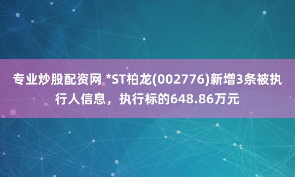 专业炒股配资网 *ST柏龙(002776)新增3条被执行人信息，执行标的648.86万元