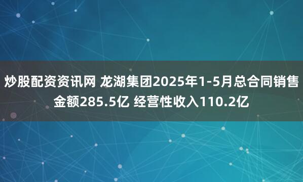 炒股配资资讯网 龙湖集团2025年1-5月总合同销售金额285.5亿 经营性收入110.2亿