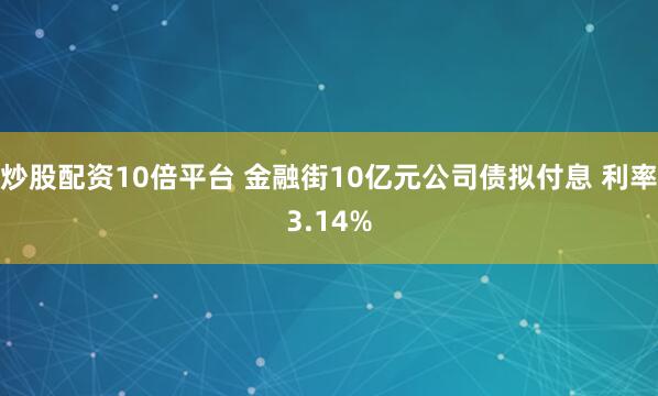 炒股配资10倍平台 金融街10亿元公司债拟付息 利率3.14%