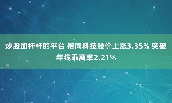 炒股加杆杆的平台 裕同科技股价上涨3.35% 突破年线乖离率2.21%