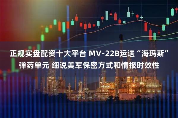 正规实盘配资十大平台 MV-22B运送“海玛斯”弹药单元 细说美军保密方式和情报时效性