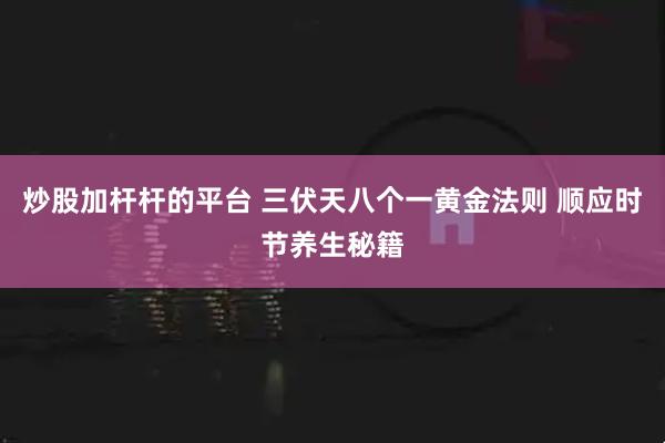 炒股加杆杆的平台 三伏天八个一黄金法则 顺应时节养生秘籍