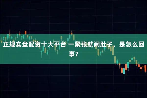 正规实盘配资十大平台 一紧张就闹肚子,是怎么回事?