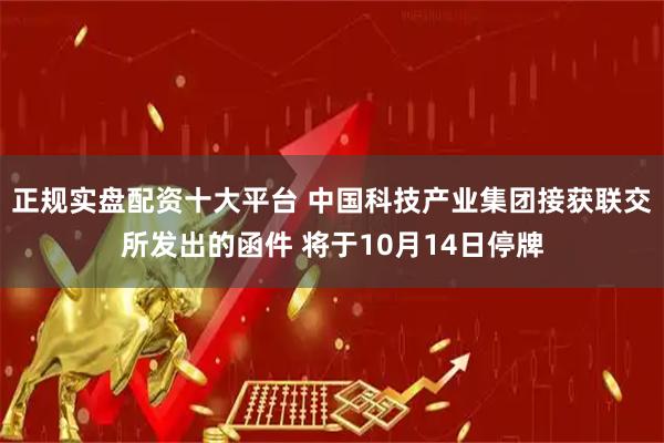 正规实盘配资十大平台 中国科技产业集团接获联交所发出的函件 将于10月14日停牌