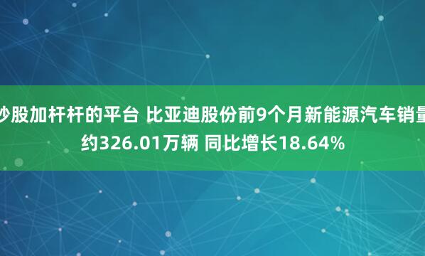 炒股加杆杆的平台 比亚迪股份前9个月新能源汽车销量约326.01万辆 同比增长18.64%