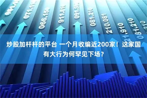 炒股加杆杆的平台 一个月收编近200家！这家国有大行为何罕见下场？
